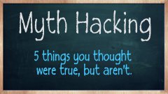 Myth Hacking - 5 things you thought were true, but aren't